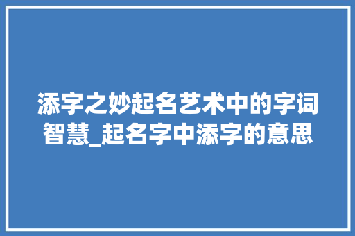 添字之妙起名艺术中的字词智慧_起名字中添字的意思是