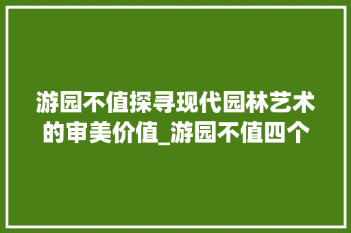 游园不值探寻现代园林艺术的审美价值_游园不值四个字的意思