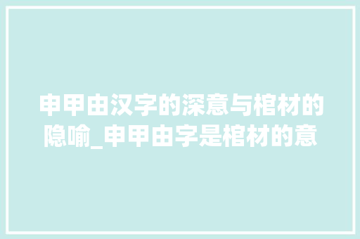 申甲由汉字的深意与棺材的隐喻_申甲由字是棺材的意思吗