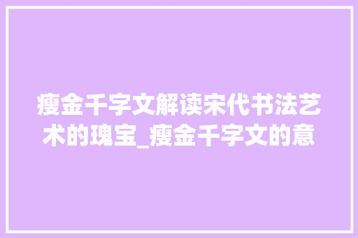 瘦金千字文解读宋代书法艺术的瑰宝_瘦金千字文的意思 第1张 瘦金千字文解读宋代书法艺术的瑰宝_瘦金千字文的意思 第1张