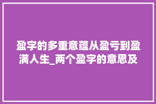 盈字的多重意蕴从盈亏到盈满人生_两个盈字的意思及含义