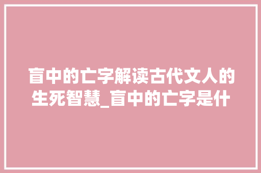盲中的亡字解读古代文人的生死智慧_盲中的亡字是什么意思