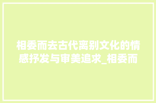 相委而去古代离别文化的情感抒发与审美追求_相委而去的而字什么意思