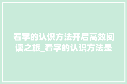 看字的认识方法开启高效阅读之旅_看字的认识方法是什么意思