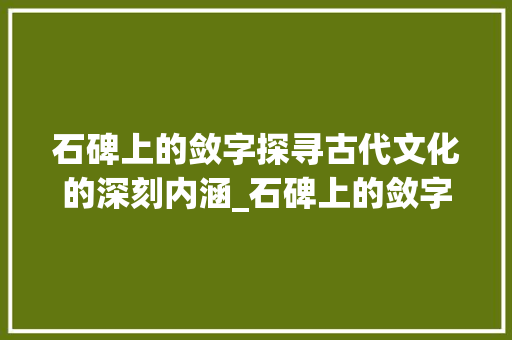 石碑上的敛字探寻古代文化的深刻内涵_石碑上的敛字是什么意思