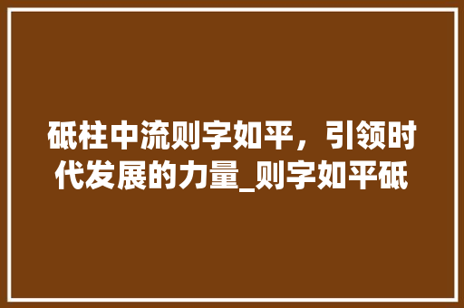 砥柱中流则字如平，引领时代发展的力量_则字如平砥中则的意思