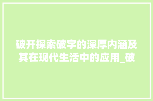 破开探索破字的深厚内涵及其在现代生活中的应用_破开中的破字是什么意思  第1张