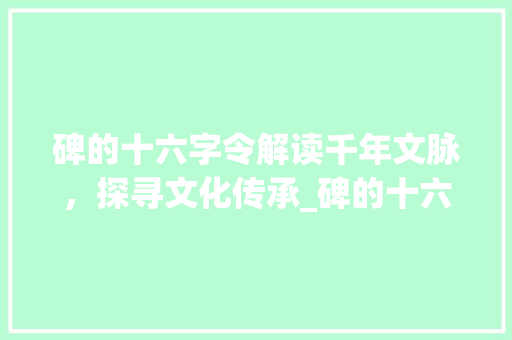 碑的十六字令解读千年文脉，探寻文化传承_碑的十六字令是什么意思