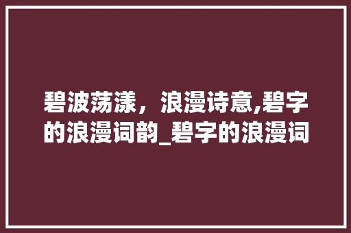 碧波荡漾，浪漫诗意,碧字的浪漫词韵_碧字的浪漫词是什么意思
