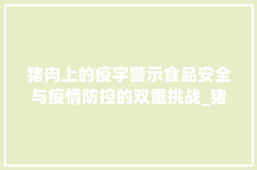 猪肉上的疫字警示食品安全与疫情防控的双重挑战_猪肉上写的疫字什么意思 第1张 猪肉上的疫字警示食品安全与疫情防控的双重挑战_猪肉上写的疫字什么意思 第1张