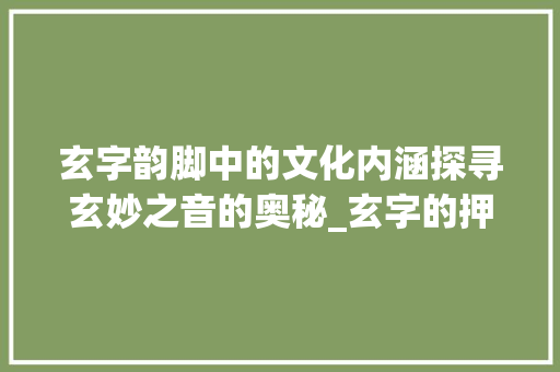 玄字韵脚中的文化内涵探寻玄妙之音的奥秘_玄字的押韵词是什么意思