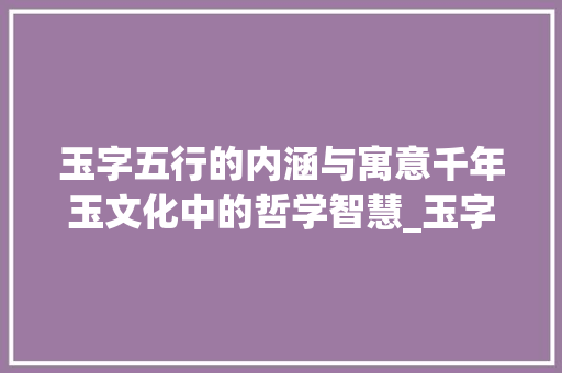 玉字五行的内涵与寓意千年玉文化中的哲学智慧_玉字五行的意思及寓意