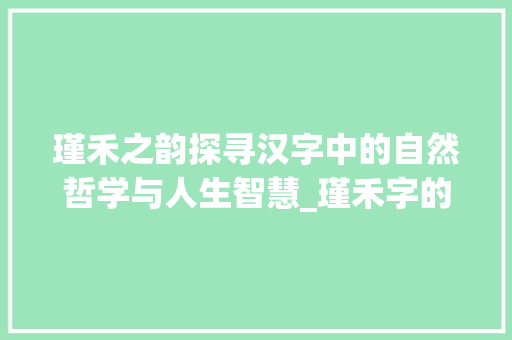 瑾禾之韵探寻汉字中的自然哲学与人生智慧_瑾禾字的寓意是什么意思