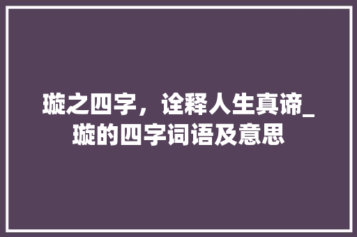 璇之四字，诠释人生真谛_璇的四字词语及意思