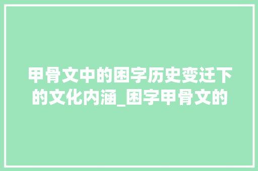 甲骨文中的困字历史变迁下的文化内涵_困字甲骨文的意思是啥
