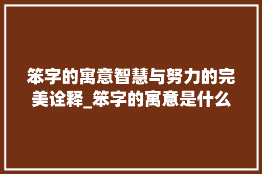 笨字的寓意智慧与努力的完美诠释_笨字的寓意是什么意思啊