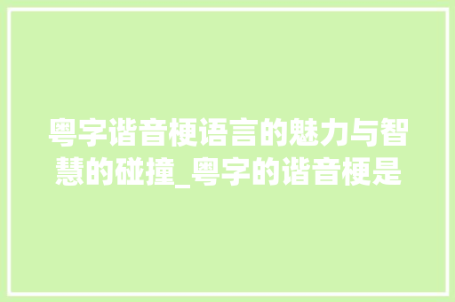 粤字谐音梗语言的魅力与智慧的碰撞_粤字的谐音梗是什么意思
