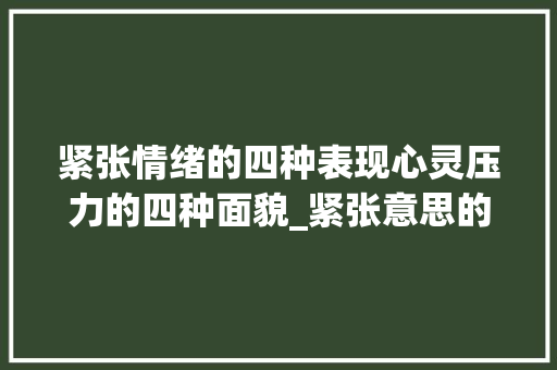 紧张情绪的四种表现心灵压力的四种面貌_紧张意思的四字词  第1张