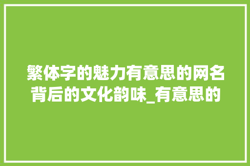 繁体字的魅力有意思的网名背后的文化韵味_有意思的繁体字的网名男