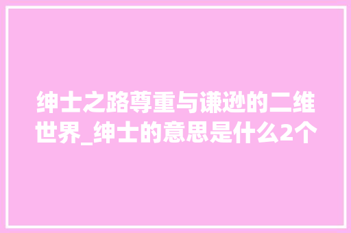 绅士之路尊重与谦逊的二维世界_绅士的意思是什么2个字