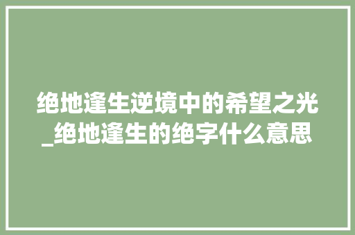 绝地逢生逆境中的希望之光_绝地逢生的绝字什么意思
