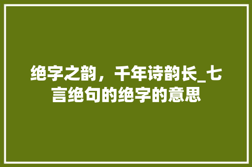 绝字之韵，千年诗韵长_七言绝句的绝字的意思