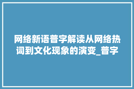 网络新语普字解读从网络热词到文化现象的演变_普字的网络词是什么意思  第1张