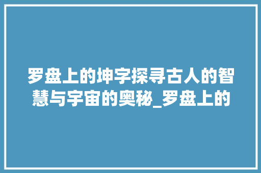 罗盘上的坤字探寻古人的智慧与宇宙的奥秘_罗盘上的坤字什么意思啊