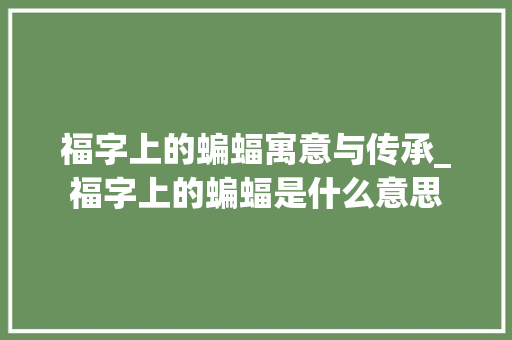 福字上的蝙蝠寓意与传承_福字上的蝙蝠是什么意思