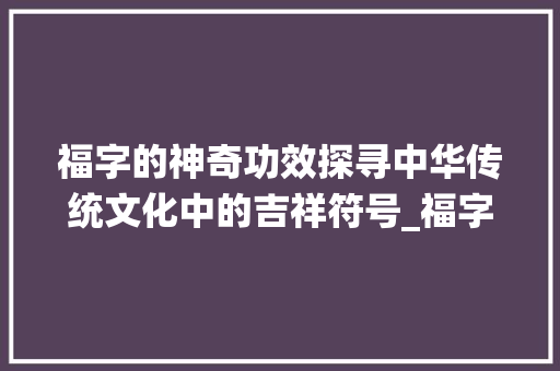 福字的神奇功效探寻中华传统文化中的吉祥符号_福字的功效是什么意思呀  第1张