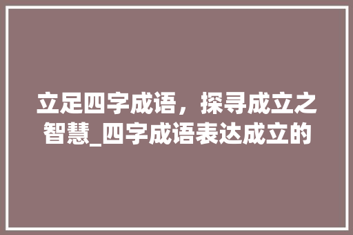 立足四字成语，探寻成立之智慧_四字成语表达成立的意思  第1张