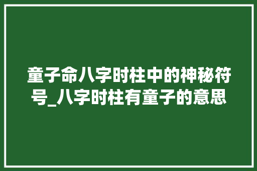 童子命八字时柱中的神秘符号_八字时柱有童子的意思
