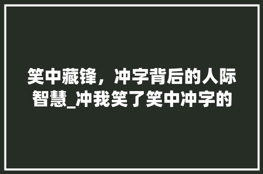 笑中藏锋，冲字背后的人际智慧_冲我笑了笑中冲字的意思