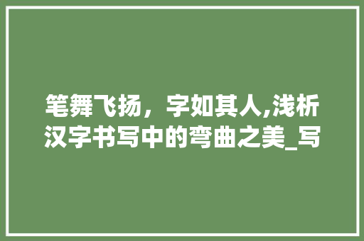 笔舞飞扬，字如其人,浅析汉字书写中的弯曲之美_写的字是弯的什么意思啊