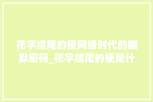 花字结尾的梗网络时代的幽默密码_花字结尾的梗是什么意思