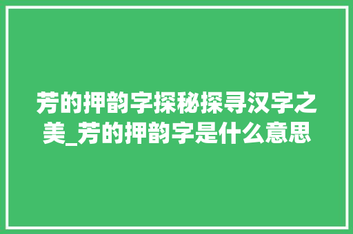 芳的押韵字探秘探寻汉字之美_芳的押韵字是什么意思呀