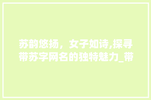 苏韵悠扬，女子如诗,探寻带苏字网名的独特魅力_带苏字的意思网名女孩子  第1张