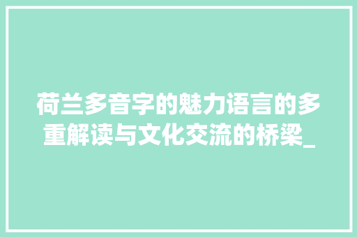荷兰多音字的魅力语言的多重解读与文化交流的桥梁_荷兰的多音字是什么意思
