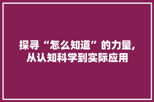 探寻“怎么知道”的力量,从认知科学到实际应用