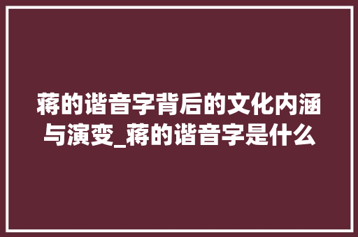 蒋的谐音字背后的文化内涵与演变_蒋的谐音字是什么意思呀