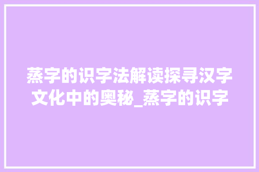蒸字的识字法解读探寻汉字文化中的奥秘_蒸字的识字法是什么意思  第1张