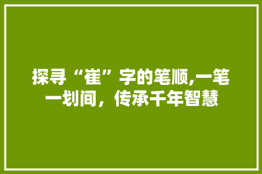 探寻“崔”字的笔顺,一笔一划间,传承千年智慧