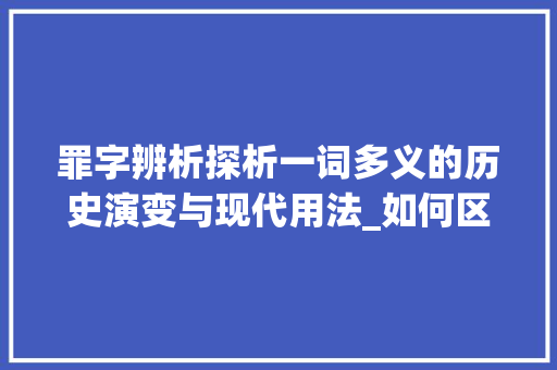 罪字辨析探析一词多义的历史演变与现代用法_如何区分两个罪字的意思