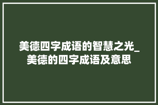 美德四字成语的智慧之光_美德的四字成语及意思