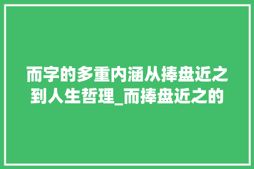 而字的多重内涵从捧盘近之到人生哲理_而捧盘近之的而字的意思