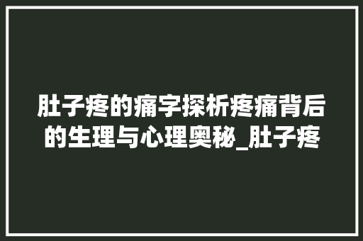 肚子疼的痛字探析疼痛背后的生理与心理奥秘_肚子疼是哪个痛字的意思