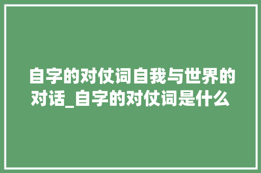 自字的对仗词自我与世界的对话_自字的对仗词是什么意思