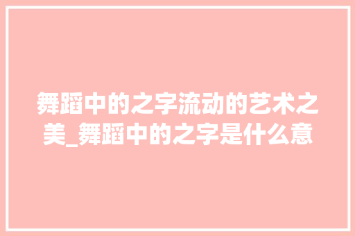 舞蹈中的之字流动的艺术之美_舞蹈中的之字是什么意思  第1张