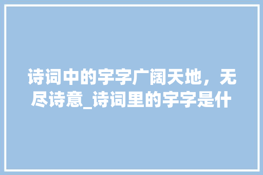 诗词中的宇字广阔天地,无尽诗意_诗词里的宇字是什么意思