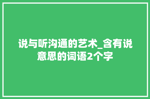 说与听沟通的艺术_含有说意思的词语2个字